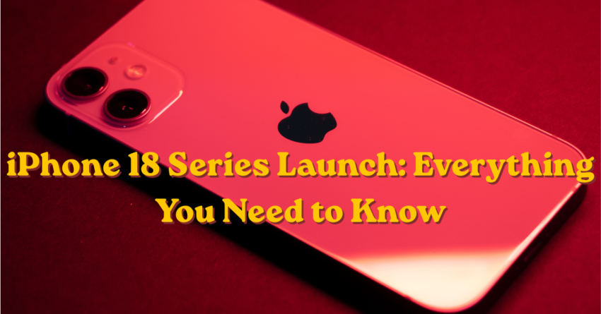 iPhone 18 Series Launch: Everything You Need to Know