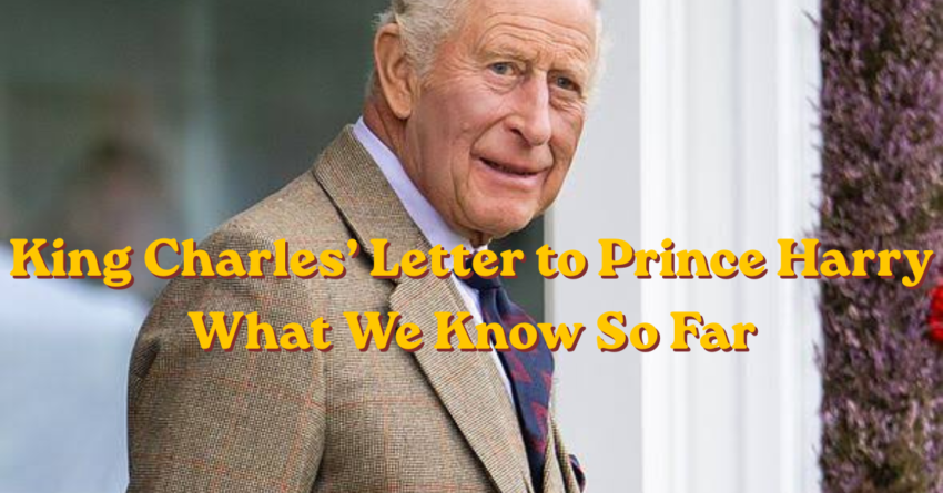 King Charles’ Letter to Prince Harry: What We Know So Far