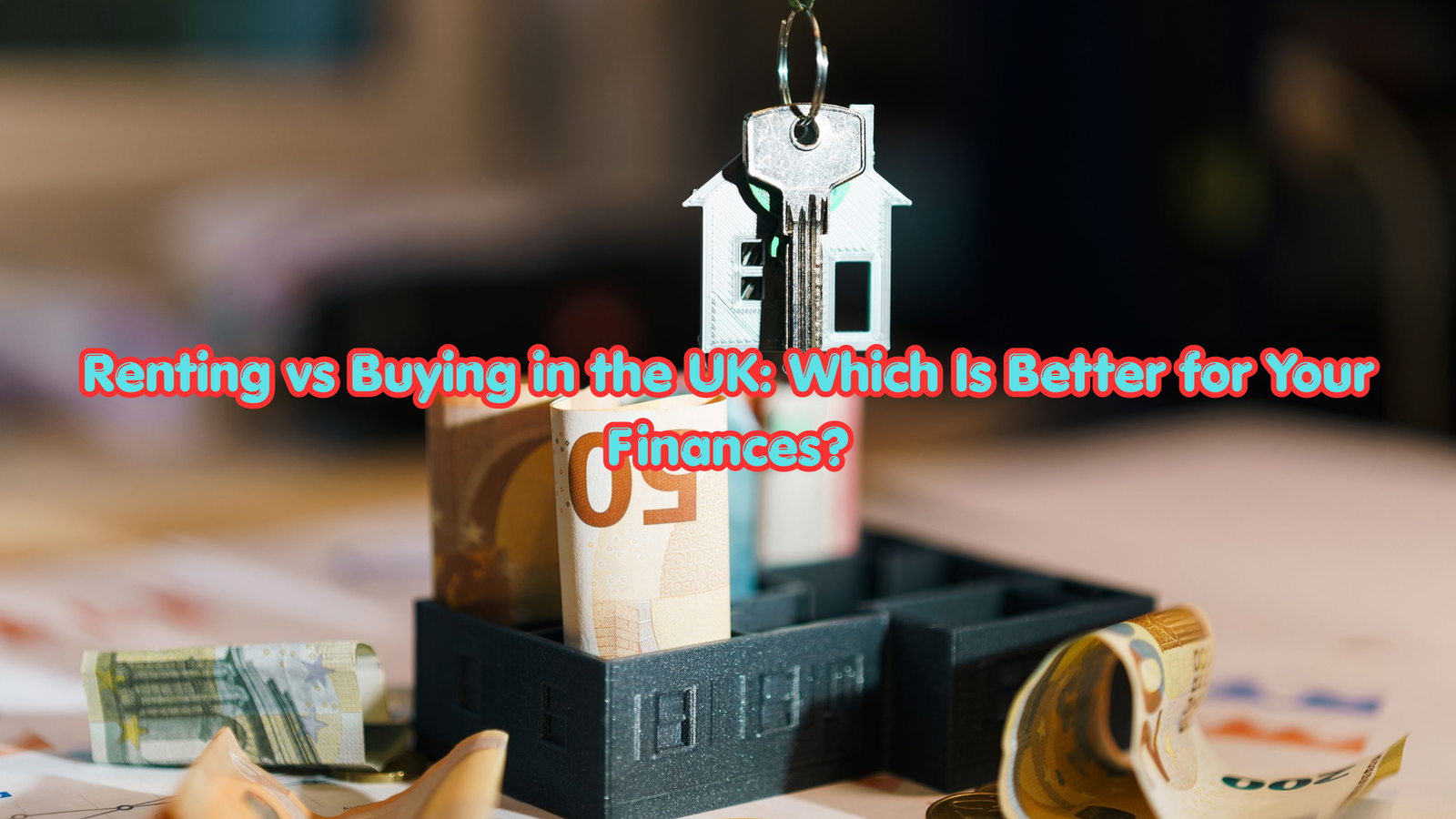 Renting vs Buying in the UK: Which Is Better for Your Finances?