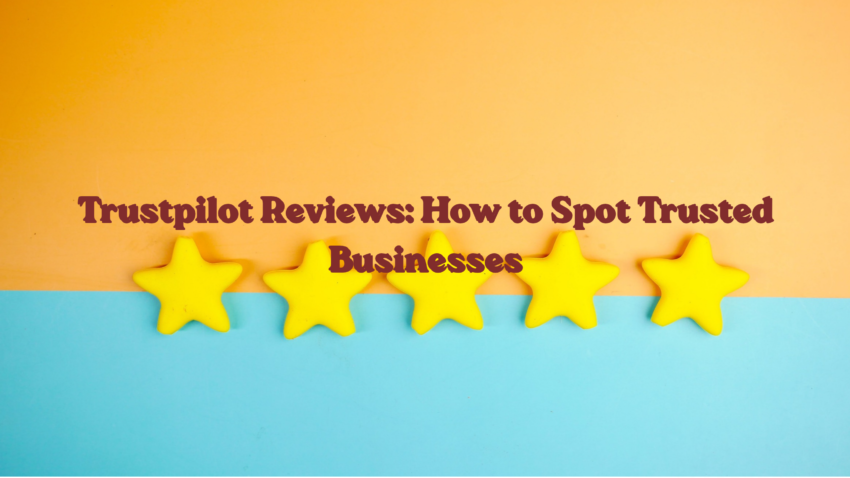 Trustpilot Reviews: How to Spot Trusted Businesses